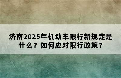 济南2025年机动车限行新规定是什么？如何应对限行政策？