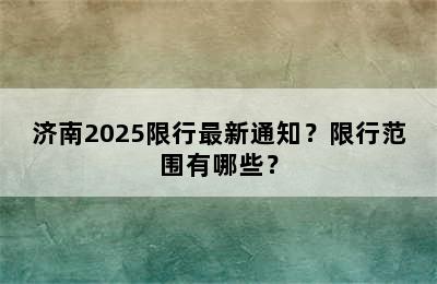 济南2025限行最新通知？限行范围有哪些？