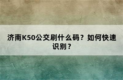 济南K50公交刷什么码？如何快速识别？