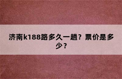 济南k188路多久一趟？票价是多少？