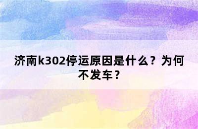 济南k302停运原因是什么？为何不发车？