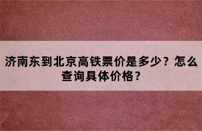 济南东到北京高铁票价是多少？怎么查询具体价格？