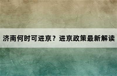 济南何时可进京？进京政策最新解读