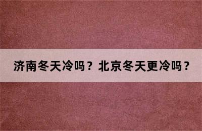 济南冬天冷吗？北京冬天更冷吗？