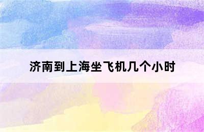 济南到上海坐飞机几个小时