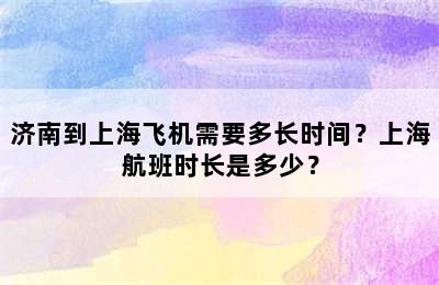 济南到上海飞机需要多长时间？上海航班时长是多少？