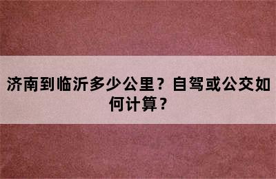 济南到临沂多少公里？自驾或公交如何计算？