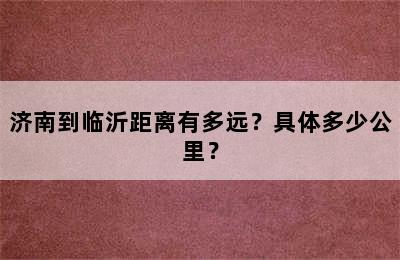 济南到临沂距离有多远？具体多少公里？