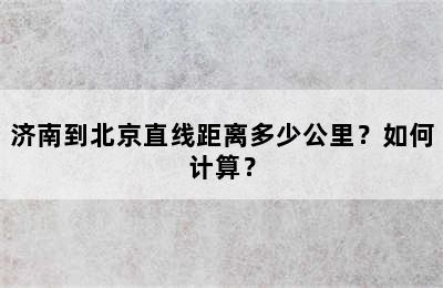 济南到北京直线距离多少公里？如何计算？