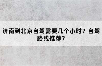 济南到北京自驾需要几个小时？自驾路线推荐？