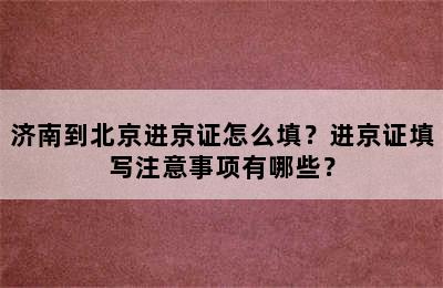 济南到北京进京证怎么填？进京证填写注意事项有哪些？