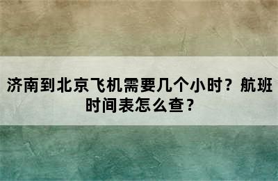 济南到北京飞机需要几个小时？航班时间表怎么查？