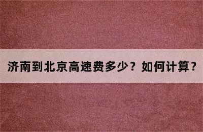 济南到北京高速费多少？如何计算？