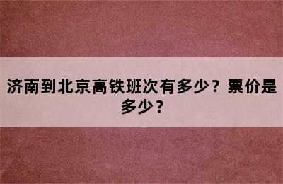 济南到北京高铁班次有多少？票价是多少？