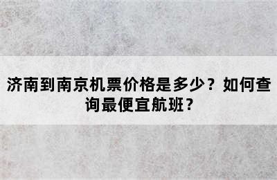 济南到南京机票价格是多少？如何查询最便宜航班？