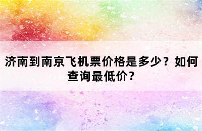 济南到南京飞机票价格是多少？如何查询最低价？