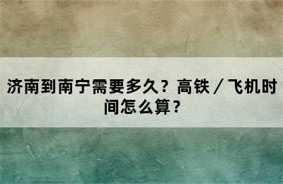 济南到南宁需要多久？高铁／飞机时间怎么算？