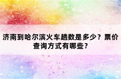 济南到哈尔滨火车趟数是多少？票价查询方式有哪些？