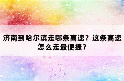 济南到哈尔滨走哪条高速？这条高速怎么走最便捷？