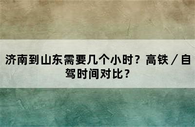 济南到山东需要几个小时？高铁／自驾时间对比？