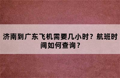 济南到广东飞机需要几小时？航班时间如何查询？