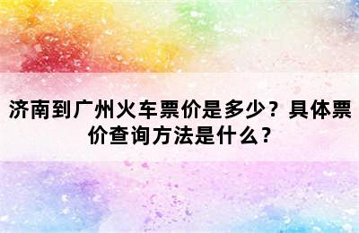 济南到广州火车票价是多少？具体票价查询方法是什么？