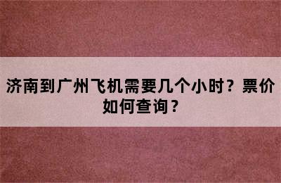 济南到广州飞机需要几个小时？票价如何查询？