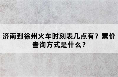 济南到徐州火车时刻表几点有？票价查询方式是什么？