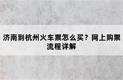 济南到杭州火车票怎么买？网上购票流程详解