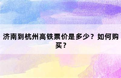 济南到杭州高铁票价是多少？如何购买？