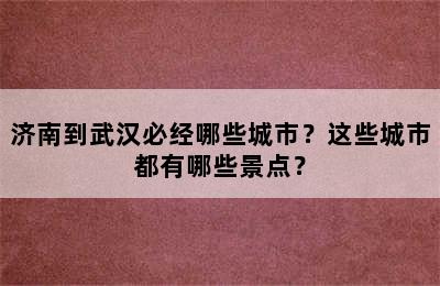 济南到武汉必经哪些城市？这些城市都有哪些景点？