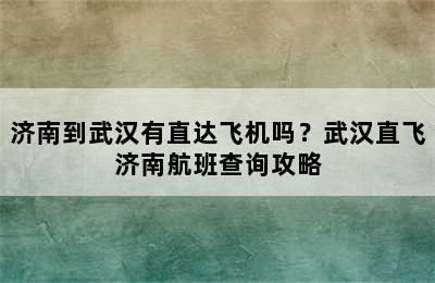 济南到武汉有直达飞机吗？武汉直飞济南航班查询攻略