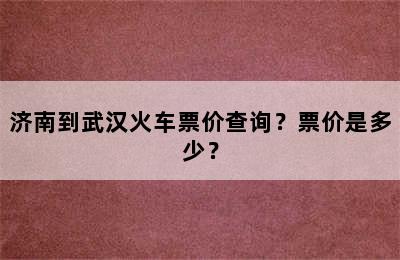济南到武汉火车票价查询？票价是多少？