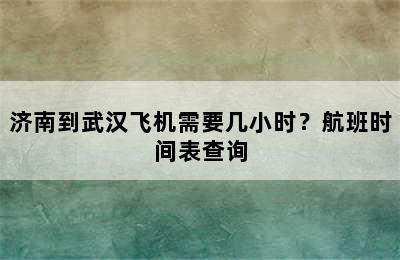 济南到武汉飞机需要几小时？航班时间表查询