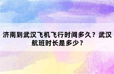 济南到武汉飞机飞行时间多久？武汉航班时长是多少？