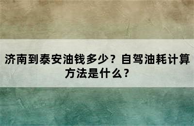 济南到泰安油钱多少？自驾油耗计算方法是什么？