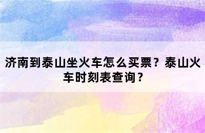 济南到泰山坐火车怎么买票？泰山火车时刻表查询？