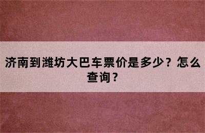 济南到潍坊大巴车票价是多少？怎么查询？