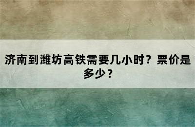 济南到潍坊高铁需要几小时？票价是多少？