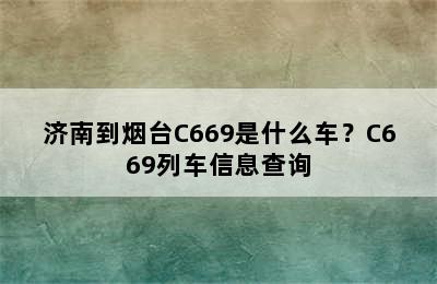 济南到烟台C669是什么车？C669列车信息查询