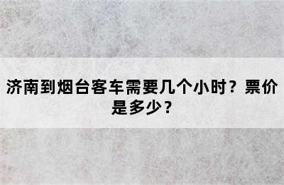 济南到烟台客车需要几个小时？票价是多少？