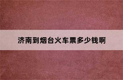 济南到烟台火车票多少钱啊