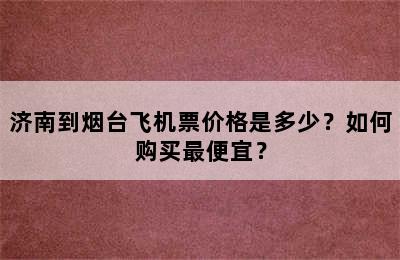 济南到烟台飞机票价格是多少？如何购买最便宜？