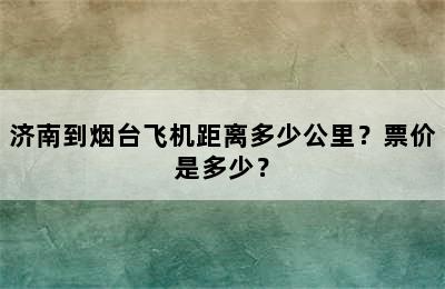 济南到烟台飞机距离多少公里？票价是多少？