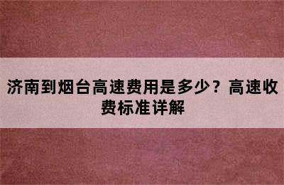 济南到烟台高速费用是多少？高速收费标准详解