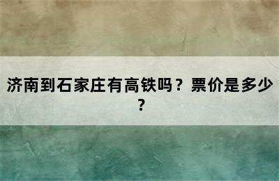 济南到石家庄有高铁吗？票价是多少？
