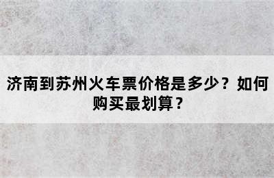 济南到苏州火车票价格是多少？如何购买最划算？