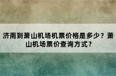 济南到萧山机场机票价格是多少？萧山机场票价查询方式？
