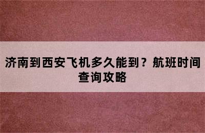 济南到西安飞机多久能到？航班时间查询攻略