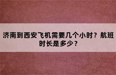 济南到西安飞机需要几个小时？航班时长是多少？
